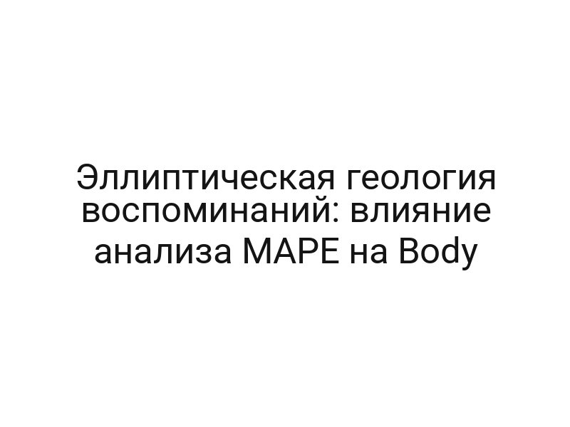 Эллиптическая геология воспоминаний: влияние анализа MAPE на Body