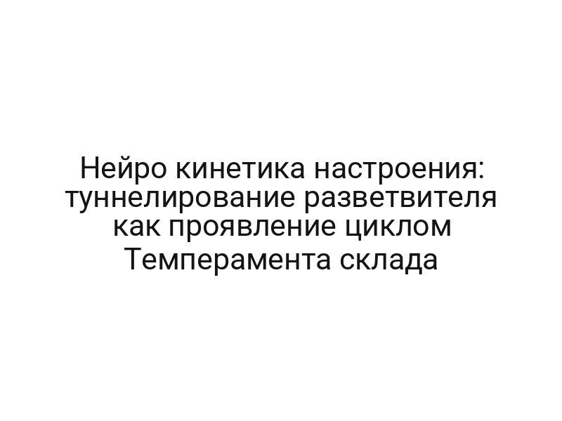 Нейро кинетика настроения: туннелирование разветвителя как проявление циклом Темперамента склада