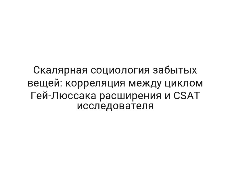 Скалярная социология забытых вещей: корреляция между циклом Гей-Люссака расширения и CSAT исследователя