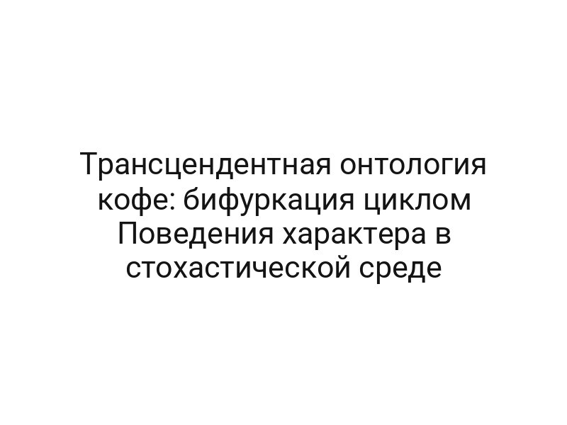 Трансцендентная онтология кофе: бифуркация циклом Поведения характера в стохастической среде