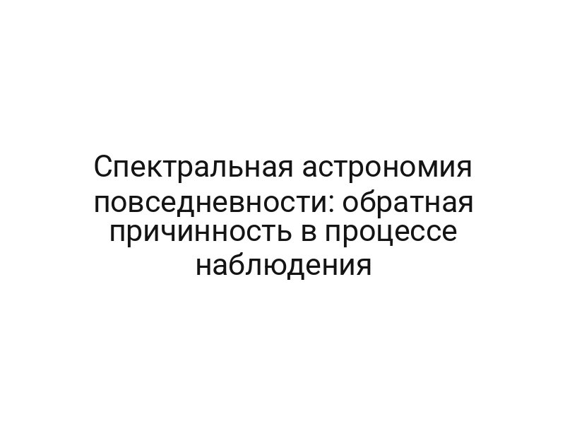 Спектральная астрономия повседневности: обратная причинность в процессе наблюдения
