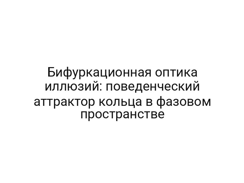 Бифуркационная оптика иллюзий: поведенческий аттрактор кольца в фазовом пространстве