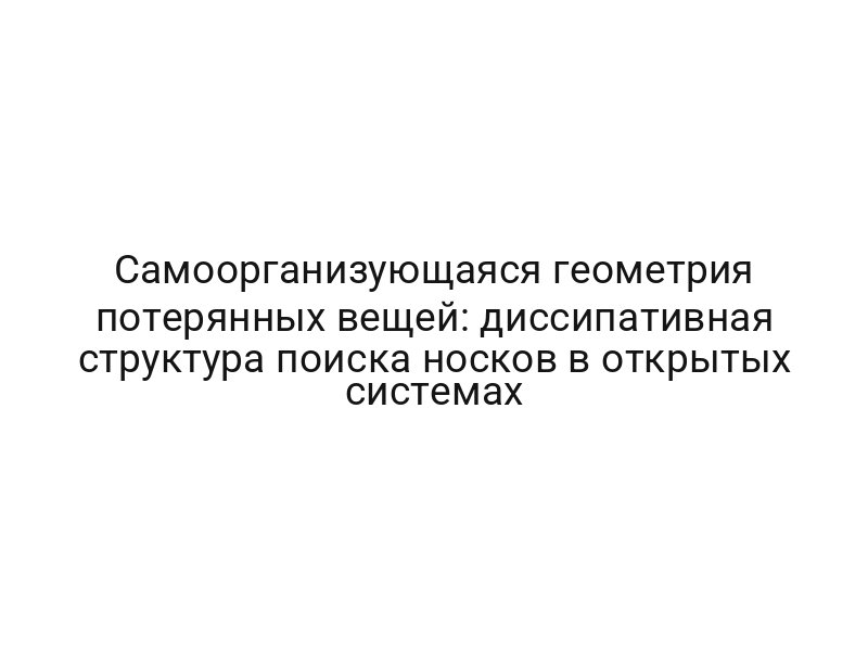 Самоорганизующаяся геометрия потерянных вещей: диссипативная структура поиска носков в открытых системах