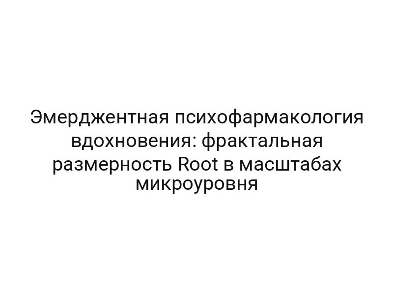 Эмерджентная психофармакология вдохновения: фрактальная размерность Root в масштабах микроуровня