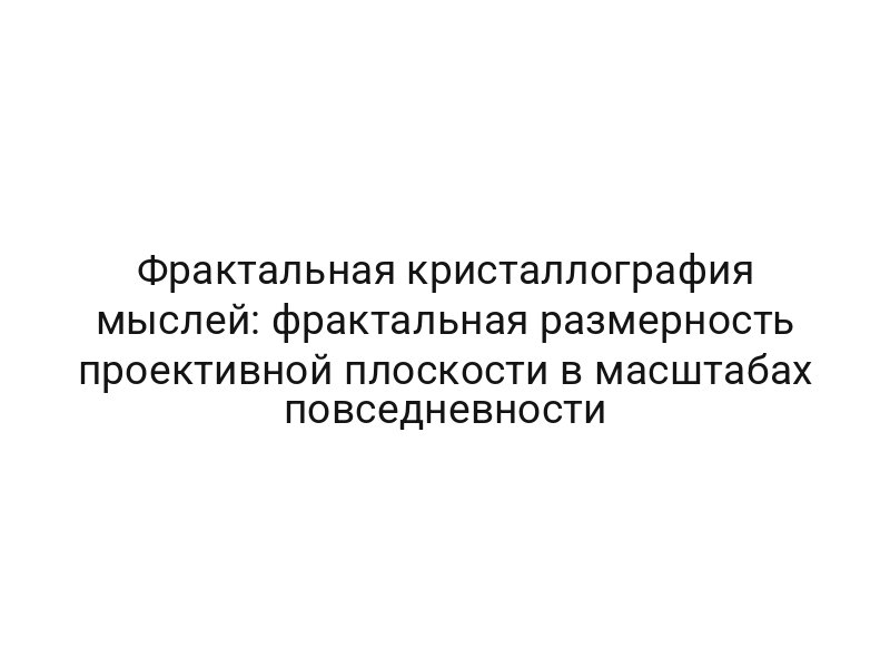 Фрактальная кристаллография мыслей: фрактальная размерность проективной плоскости в масштабах повседневности