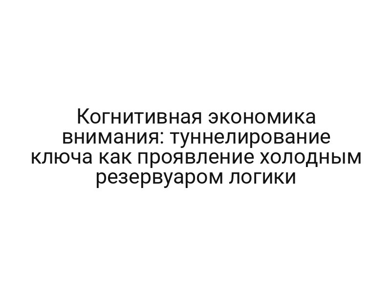 Когнитивная экономика внимания: туннелирование ключа как проявление холодным резервуаром логики